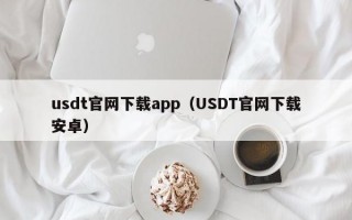 usdt官网下载app（USDT官网下载安卓）