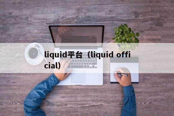 liquid平台（liquid official）-第1张图片