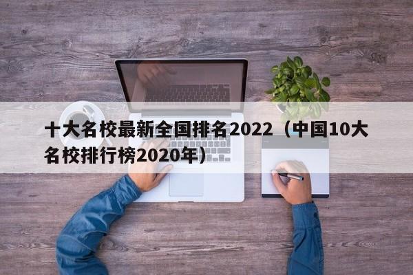 十大名校最新全国排名2022（中国10大名校排行榜2020年）-第1张图片