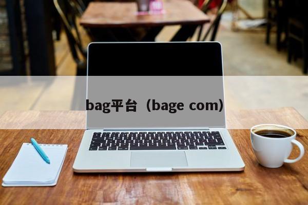 bag平台（bage com）-第1张图片