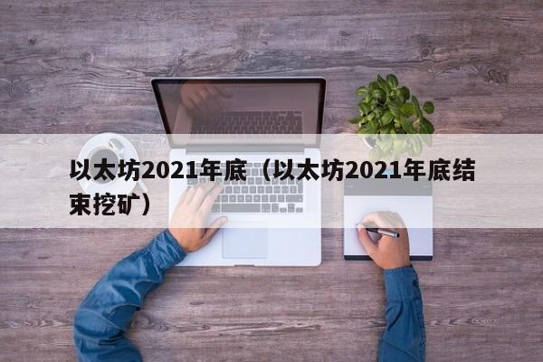 Ethereum at the end of 2021（以太坊在2021年底结束挖矿）