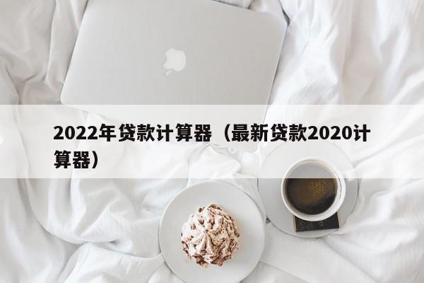 2022年贷款计算器（最新贷款2020计算器）-第1张图片