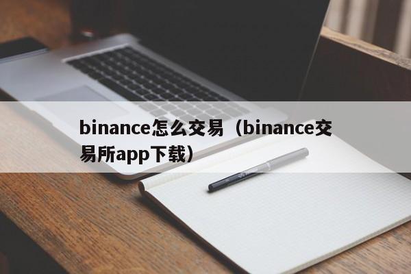 binance怎么交易（binance交易所app下载）-第1张图片