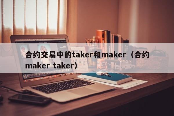 合约交易中的taker和maker（合约maker taker）-第1张图片