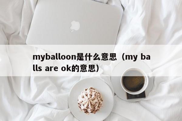myballoon是什么意思（my balls are ok的意思）-第1张图片